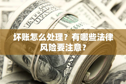 北京坏账怎么处理？有哪些法律风险要注意？