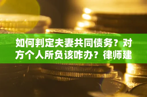 北京如何判定夫妻共同债务？对方个人所负该咋办？律师建议