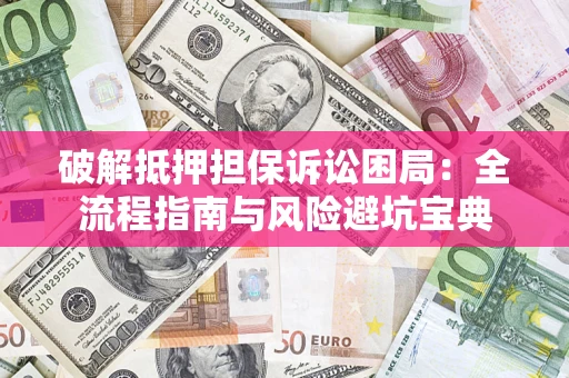 北京破解抵押担保诉讼困局：全流程指南与风险避坑宝典