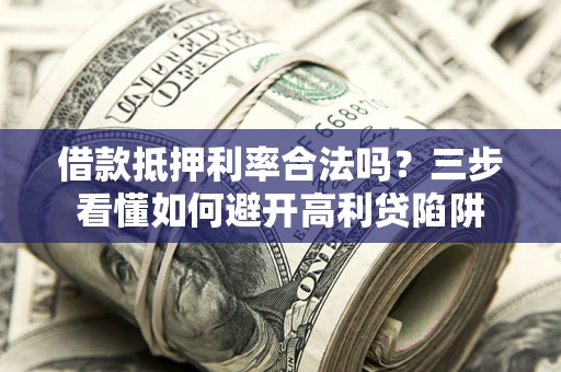 北京借款抵押利率合法吗？三步看懂如何避开高利贷陷阱