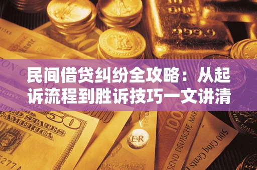 北京民间借贷纠纷全攻略：从起诉流程到胜诉技巧一文讲清