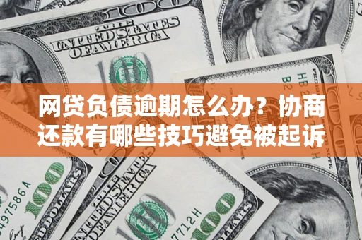北京网贷负债逾期怎么办？协商还款有哪些技巧避免被起诉？