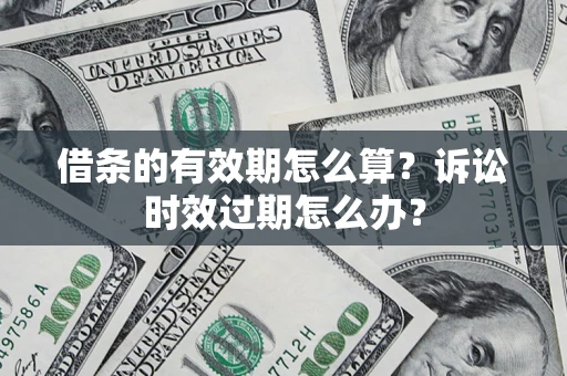 北京借条的有效期怎么算？诉讼时效过期怎么办？