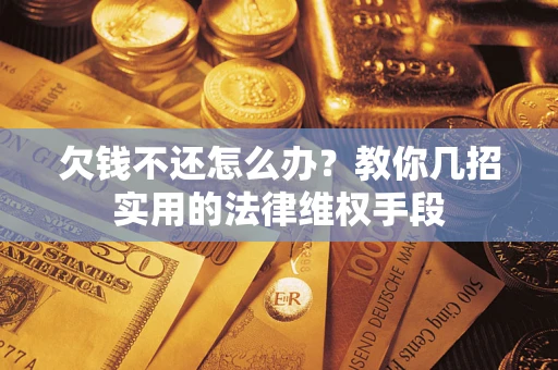 北京欠钱不还怎么办？教你几招实用的法律维权手段