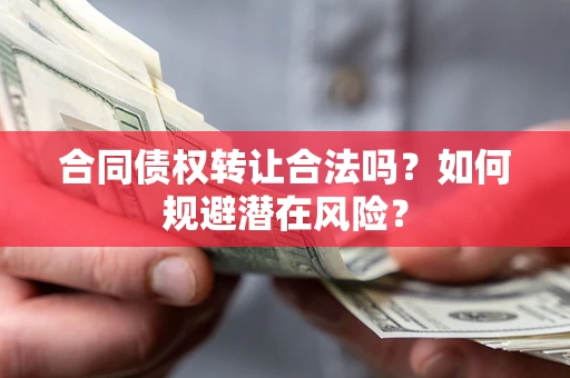 北京合同债权转让合法吗?如何规避潜在风险? 北京合同债权转让合法吗?如何规避潜在风险?