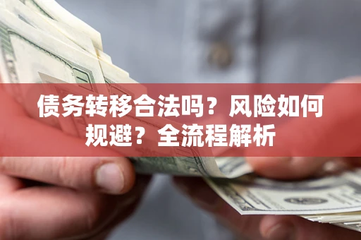 北京债务转移合法吗？风险如何规避？全流程解析