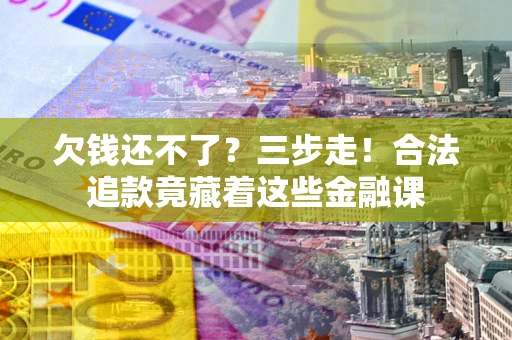 北京欠钱还不了？三步走！合法追款竟藏着这些金融课