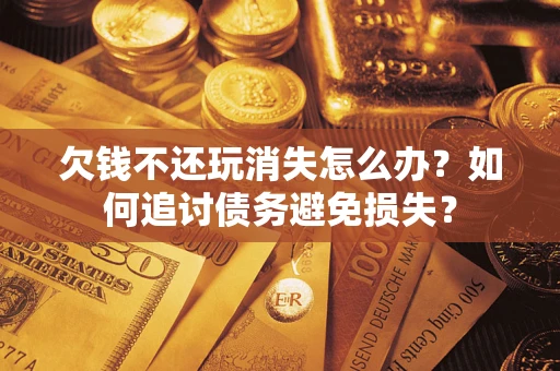 北京欠钱不还玩消失怎么办？如何追讨债务避免损失？