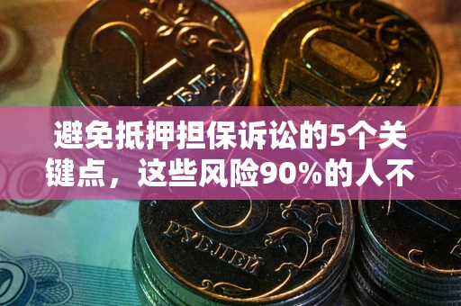 北京避免抵押担保诉讼的5个关键点，这些风险90%的人不知道！