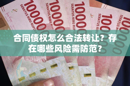 北京合同债权怎么合法转让？存在哪些风险需防范？