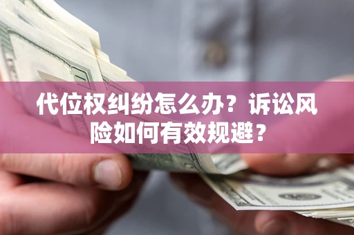 北京代位权纠纷怎么办？诉讼风险如何有效规避？