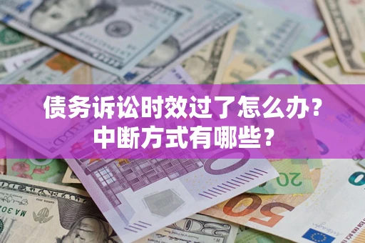 北京债务诉讼时效过了怎么办？中断方式有哪些？