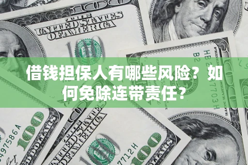 北京借钱担保人有哪些风险？如何免除连带责任？