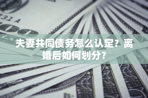 北京夫妻共同债务怎么认定？离婚后如何划分？