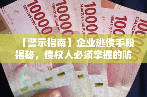 北京【警示指南】企业逃债手段揭秘，债权人必须掌握的防坑宝典