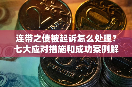 北京连带之债被起诉怎么处理？七大应对措施和成功案例解析