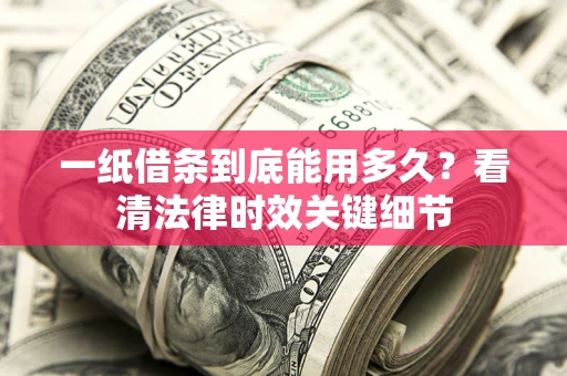 北京一纸借条到底能用多久？看清法律时效关键细节