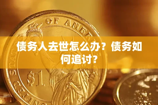 北京债务人去世怎么办？债务如何追讨？