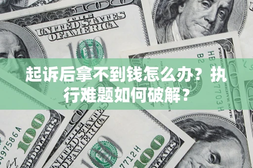 北京起诉后拿不到钱怎么办?执行难题如何破解? 北京起诉后拿不到钱怎么办?执行难题如何破解?
