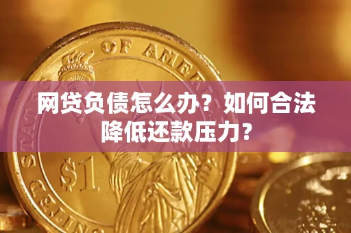 北京网贷负债怎么办？如何合法降低还款压力？
