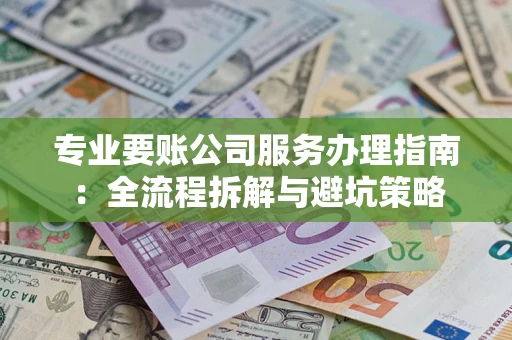 北京专业要账公司服务办理指南：全流程拆解与避坑策略