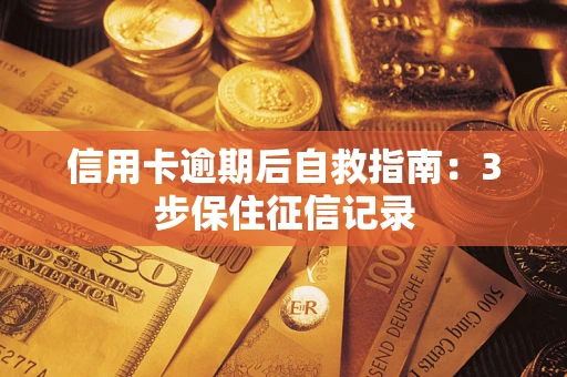 北京信用卡逾期后自救指南：3步保住征信记录