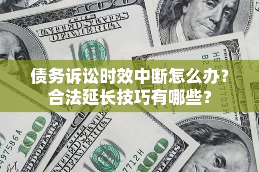 北京债务诉讼时效中断怎么办？合法延长技巧有哪些？