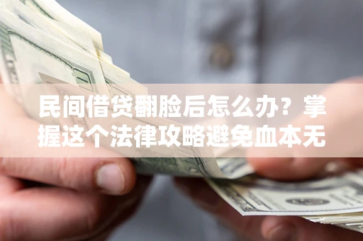 北京民间借贷翻脸后怎么办？掌握这个法律攻略避免血本无归
