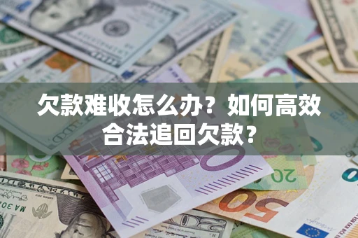 北京欠款难收怎么办？如何高效合法追回欠款？
