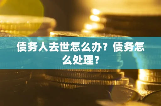 北京债务人去世怎么办？债务怎么处理？