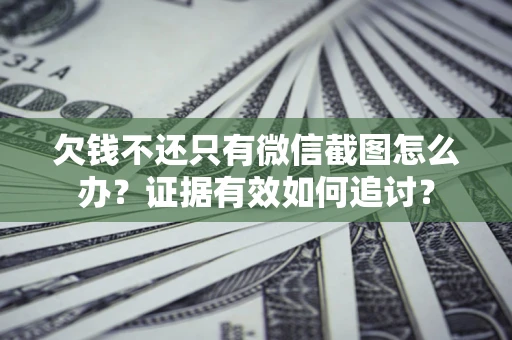 北京欠钱不还只有微信截图怎么办？证据有效如何追讨？