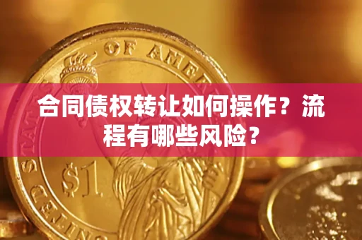北京合同债权转让如何操作？流程有哪些风险？