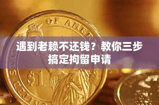 北京遇到老赖不还钱？教你三步搞定拘留申请