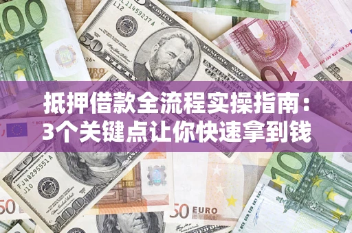 北京抵押借款全流程实操指南：3个关键点让你快速拿到钱