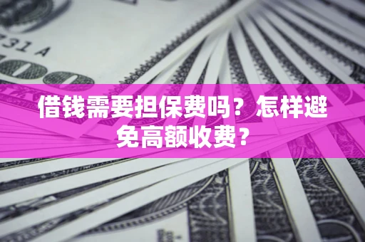 北京借钱需要担保费吗？怎样避免高额收费？