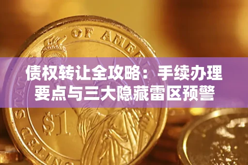 北京债权转让全攻略：手续办理要点与三大隐藏雷区预警