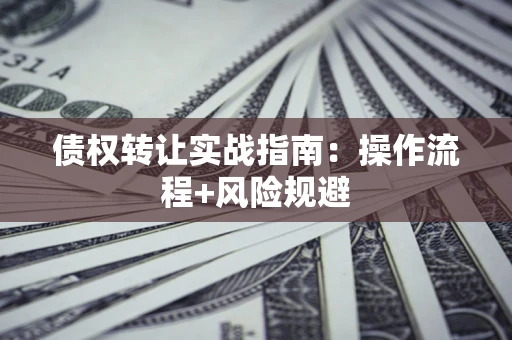 北京债权转让实战指南：操作流程+风险规避