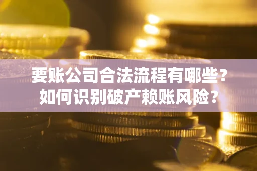 北京要账公司合法流程有哪些？如何识别破产赖账风险？