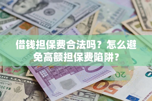 北京借钱担保费合法吗？怎么避免高额担保费陷阱？