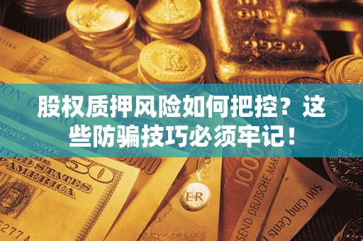 北京股权质押风险如何把控？这些防骗技巧必须牢记！