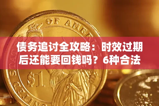 北京债务追讨全攻略：时效过期后还能要回钱吗？6种合法手段助你维权