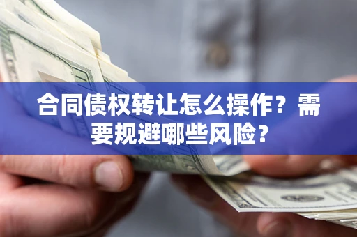 北京合同债权转让怎么操作？需要规避哪些风险？