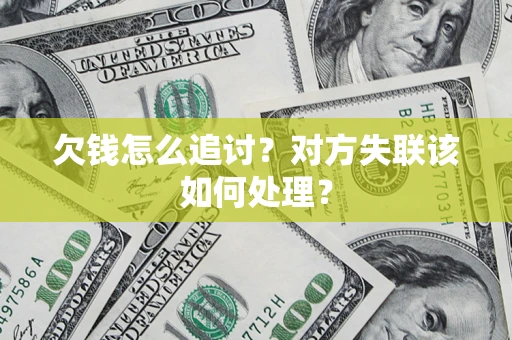 北京欠钱怎么追讨？对方失联该如何处理？