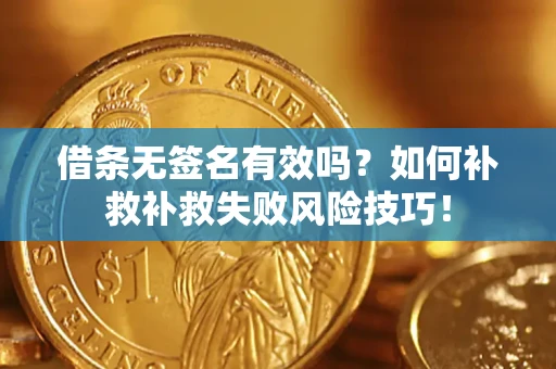 北京借条无签名有效吗？如何补救补救失败风险技巧！