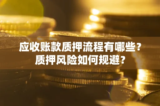 北京应收账款质押流程有哪些？质押风险如何规避？