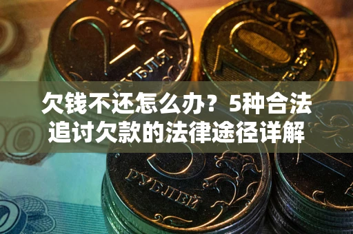 北京欠钱不还怎么办？5种合法追讨欠款的法律途径详解