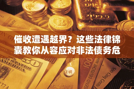 北京催收遭遇越界？这些法律锦囊教你从容应对非法债务危机