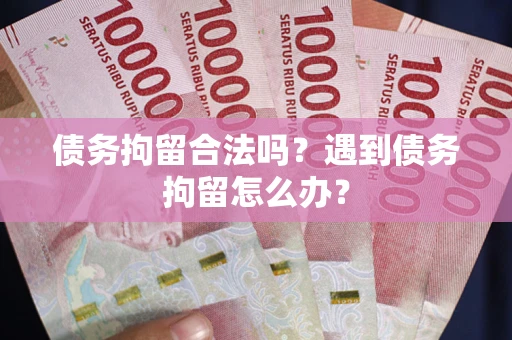 北京债务拘留合法吗？遇到债务拘留怎么办？
