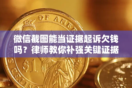 北京微信截图能当证据起诉欠钱吗？律师教你补强关键证据