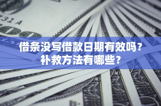 北京借条没写借款日期有效吗？补救方法有哪些？